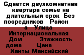 Сдается двухкомнатная квартира семье на длительный срок. Без посредников › Район ­ 10а › Улица ­ Интернациональная › Дом ­ 41 › Этажность дома ­ 9 › Цена ­ 17 000 - Ханты-Мансийский, Нижневартовск г. Недвижимость » Квартиры аренда   . Ханты-Мансийский